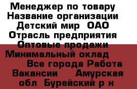 Менеджер по товару › Название организации ­ Детский мир, ОАО › Отрасль предприятия ­ Оптовые продажи › Минимальный оклад ­ 25 000 - Все города Работа » Вакансии   . Амурская обл.,Бурейский р-н